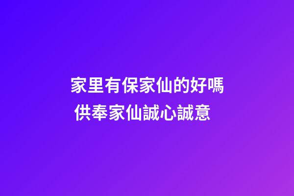 家里有保家仙的好嗎 供奉家仙誠心誠意